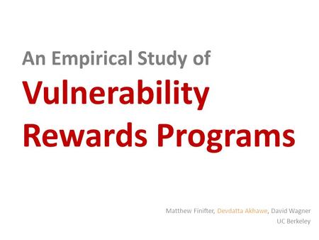 An Empirical Study of Vulnerability Rewards Programs Matthew Finifter, Devdatta Akhawe, David Wagner UC Berkeley.