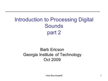 Intro-Sound-part21 Introduction to Processing Digital Sounds part 2 Barb Ericson Georgia Institute of Technology Oct 2009.