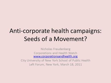 Anti-corporate health campaigns: Seeds of a Movement? Nicholas Freudenberg Corporations and Health Watch www.corporationsandhealth.org www.corporationsandhealth.org.