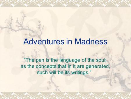 Adventures in Madness The pen is the language of the soul; as the concepts that in it are generated, such will be its writings.