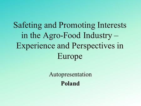 Safeting and Promoting Interests in the Agro-Food Industry – Experience and Perspectives in Europe Autopresentation Poland.