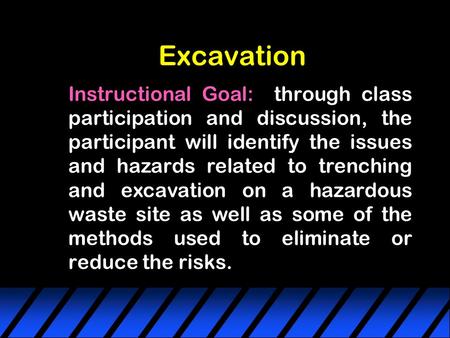 Excavation Instructional Goal: through class participation and discussion, the participant will identify the issues and hazards related to trenching and.