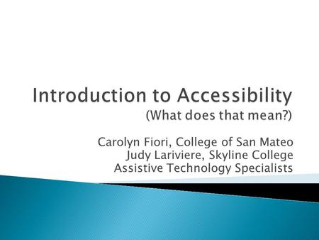 Carolyn Fiori, College of San Mateo Judy Lariviere, Skyline College Assistive Technology Specialists.