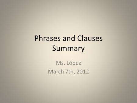Phrases and Clauses Summary Ms. López March 7th, 2012.