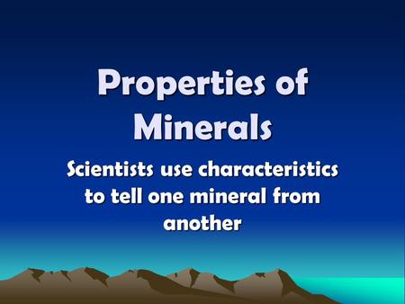 Properties of Minerals Scientists use characteristics to tell one mineral from another.
