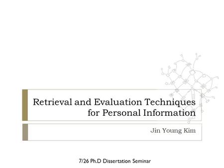 Retrieval and Evaluation Techniques for Personal Information Jin Young Kim 7/26 Ph.D Dissertation Seminar.