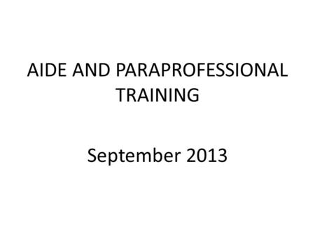 AIDE AND PARAPROFESSIONAL TRAINING September 2013.