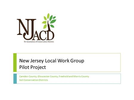 New Jersey Local Work Group Pilot Project Camden County, Gloucester County, Freehold and Morris County Soil Conservation Districts.