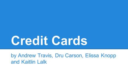 Credit Cards by Andrew Travis, Dru Carson, Elissa Knopp and Kaitlin Lalk.