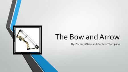 The Bow and Arrow By: Zachary Olson and Gardner Thompson.