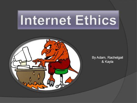 By Adam, Rachelgail & Kayla. What is internet Ethics? They are principles and guidelines to be applied whilst using the internet. Codes of ethics have.