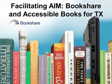 1 Facilitating AIM: Bookshare and Accessible Books for TX.
