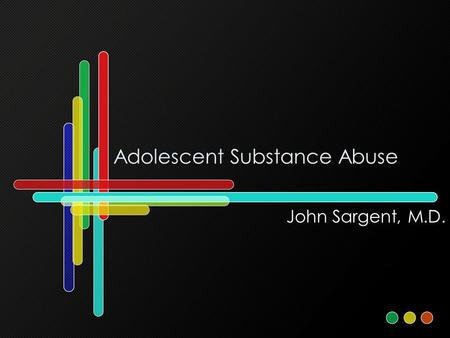 Adolescent Substance Abuse John Sargent, M.D.. Learning Objectives: 1)Learn features associated with substance abuse in adolescents. 2) Learn a clinical.