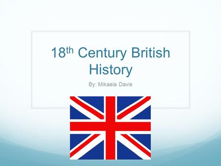 18 th Century British History By: Mikaela Davis. Timeline of Major Historic Events Restoration 1701The War of Spanish Succession 1707 Treaty of Union.