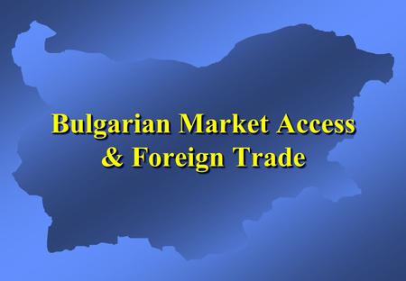 Bulgarian Market Access & Foreign Trade. Preferential Market Access (1)  WTO membership since 1996  European Union Association Agreement  EFTA Agreement.