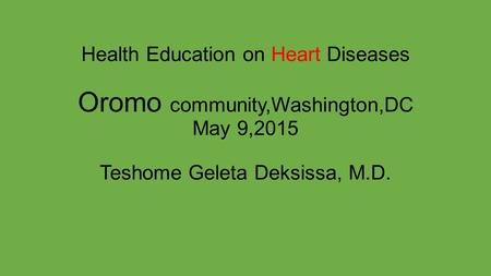Health Education on Heart Diseases Oromo community,Washington,DC May 9,2015 Teshome Geleta Deksissa, M.D.