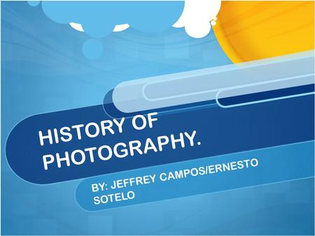 HISTORY OF PHOTOGRAPHY. BY: JEFFREY CAMPOS/ERNESTO SOTELO.