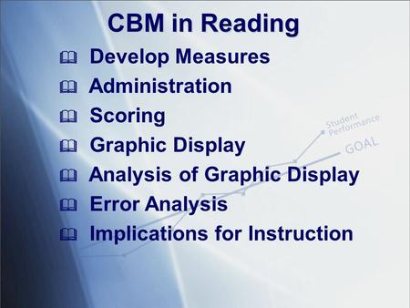 CBM in Reading  Develop Measures  Administration  Scoring  Graphic Display  Analysis of Graphic Display  Error Analysis  Implications for Instruction.