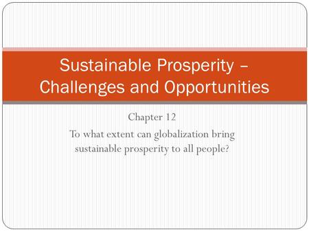 Chapter 12 To what extent can globalization bring sustainable prosperity to all people? Sustainable Prosperity – Challenges and Opportunities.