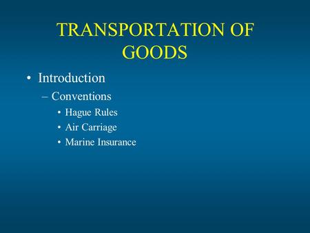 TRANSPORTATION OF GOODS Introduction –Conventions Hague Rules Air Carriage Marine Insurance.