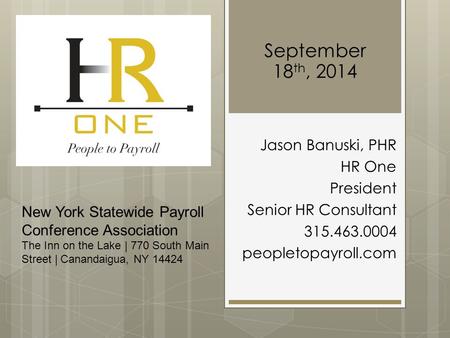 September 18 th, 2014 Jason Banuski, PHR HR One President Senior HR Consultant 315.463.0004 peopletopayroll.com New York Statewide Payroll Conference Association.