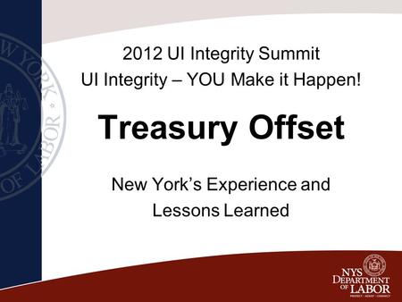 Treasury Offset New York’s Experience and Lessons Learned 2012 UI Integrity Summit UI Integrity – YOU Make it Happen!