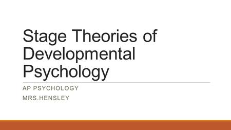 Stage Theories of Developmental Psychology AP PSYCHOLOGY MRS.HENSLEY.