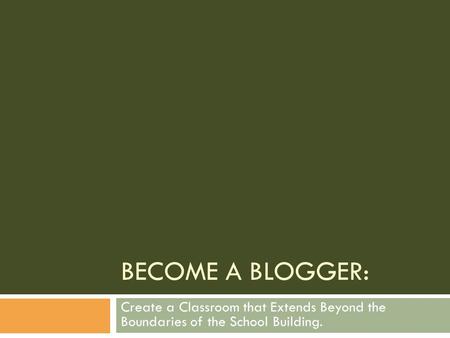 BECOME A BLOGGER: Create a Classroom that Extends Beyond the Boundaries of the School Building.