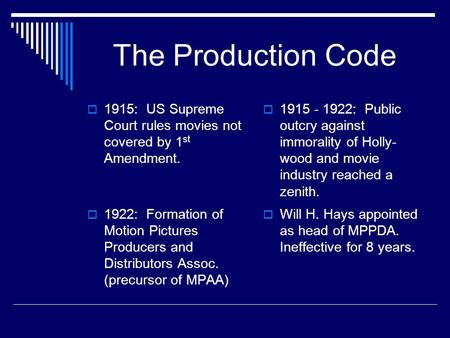 The Production Code  1915 - 1922: Public outcry against immorality of Holly- wood and movie industry reached a zenith.  1922: Formation of Motion Pictures.
