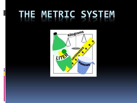 WHY DO WE USE THE METRIC SYSTEM?  Almost all other countries are using the metric system  Scientists need a universal way to communicate data (SI.