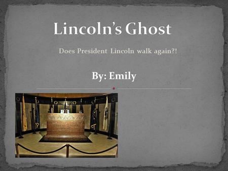 Does President Lincoln walk again?! By: Emily. Abraham Lincoln was the 16 th president of the United States. He was assassinated in 1865. Some people.