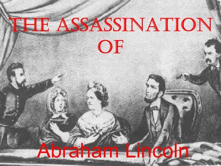 The Assassination of Abraham Lincoln. John Wilkes Booth Born on May 10, 1838 in Maryland; the 9th of 10 children. He was the lead in some of William Shakespeare's.