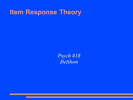 Item Response Theory Psych 818 DeShon. IRT ● Typically used for 0,1 data (yes, no; correct, incorrect) – Set of probabilistic models that… – Describes.