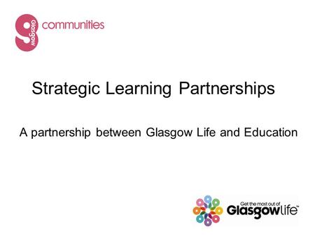 Strategic Learning Partnerships A partnership between Glasgow Life and Education.