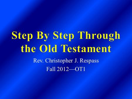 Rev. Christopher J. Respass Fall 2012—OT1. General Information A.The Bible is divided into two halves— Old Testament and New Testament. B. The Old Testament.