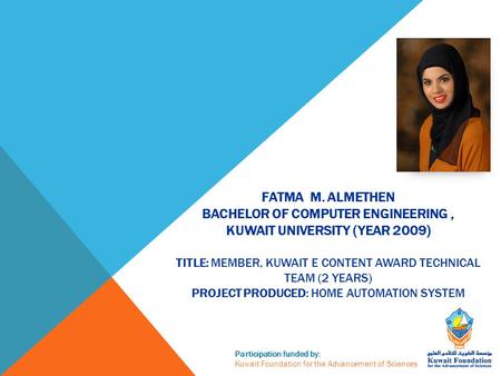 Participation funded by: Kuwait Foundation for the Advancement of Sciences FATMA M. ALMETHEN BACHELOR OF COMPUTER ENGINEERING, KUWAIT UNIVERSITY (YEAR.