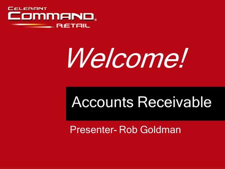 Accounts Receivable Welcome! Presenter- Rob Goldman.