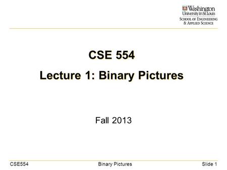 CSE554Binary PicturesSlide 1 CSE 554 Lecture 1: Binary Pictures Fall 2013.
