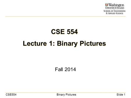 CSE554Binary PicturesSlide 1 CSE 554 Lecture 1: Binary Pictures Fall 2014.
