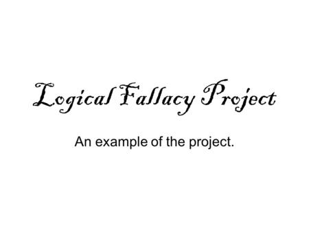 Logical Fallacy Project An example of the project.