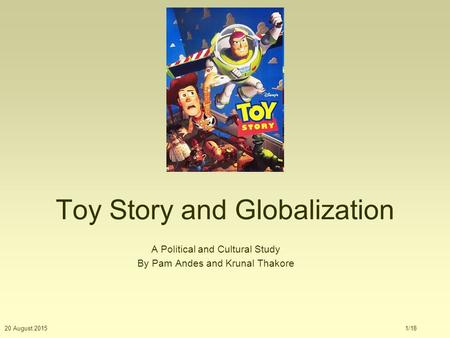 20 August 20151/18 Toy Story and Globalization A Political and Cultural Study By Pam Andes and Krunal Thakore.