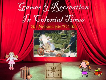 Games & Recreation In Colonial Times By: Melanie Bis 7C4 ID2.