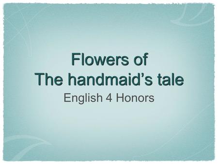 Flowers of The handmaid’s tale English 4 Honors. tulip common name from the Turkish word for gauze (with which turbans were wrapped) yellow tulips symbolizing.