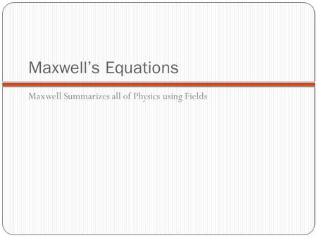 Maxwell’s Equations Maxwell Summarizes all of Physics using Fields.