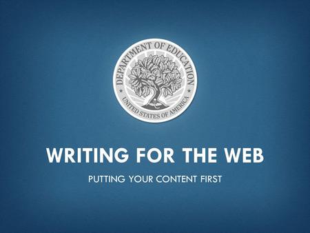 WRITING FOR THE WEB PUTTING YOUR CONTENT FIRST. SOME QUICK NUMBERS  21,774,931 user sessions  70% of users were on the site for less than10 seconds.