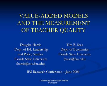 -- Preliminary, Do Not Quote Without Permission -- VALUE-ADDED MODELS AND THE MEASUREMENT OF TEACHER QUALITY Douglas HarrisTim R. Sass Dept. of Ed. LeadershipDept.