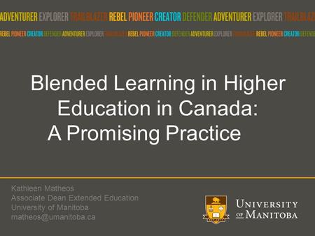 Blended Learning in Higher Education in Canada: A Promising Practice Kathleen Matheos Associate Dean Extended Education University of Manitoba