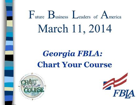 F uture B usiness L eaders of A merica March 11, 2014 Georgia FBLA: Chart Your Course.