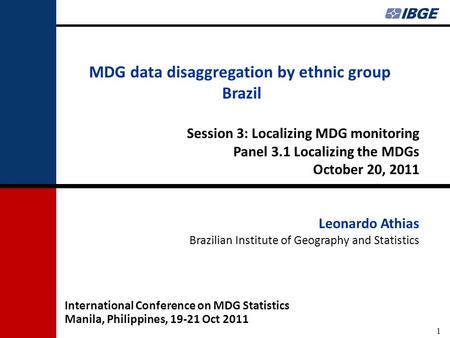 ATHIAS,L. 2011 1 MDG data disaggregation by ethnic group Brazil Session 3: Localizing MDG monitoring Panel 3.1 Localizing the MDGs October 20, 2011 Leonardo.