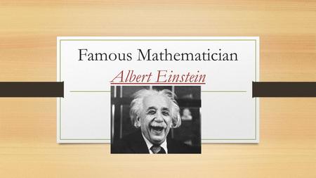 Famous Mathematician Albert Einstein. Where and when was Einstein born? -Born in Ulm, Württemberg, Germany in 1879 - Died on April 18, 1955, in Princeton,